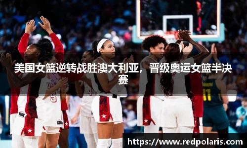 美国女篮逆转战胜澳大利亚，晋级奥运女篮半决赛