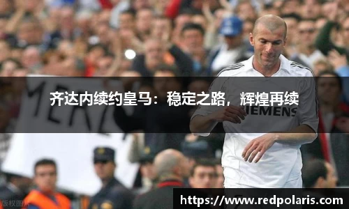 齐达内续约皇马：稳定之路，辉煌再续