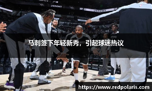 马刺签下年轻新秀，引起球迷热议