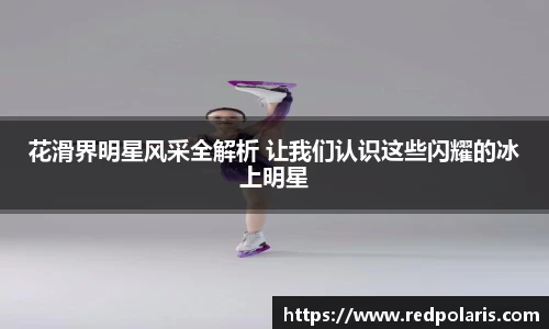 花滑界明星风采全解析 让我们认识这些闪耀的冰上明星