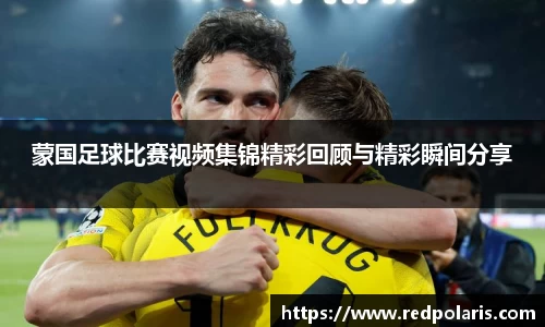 蒙国足球比赛视频集锦精彩回顾与精彩瞬间分享