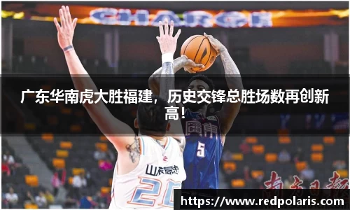 广东华南虎大胜福建，历史交锋总胜场数再创新高！