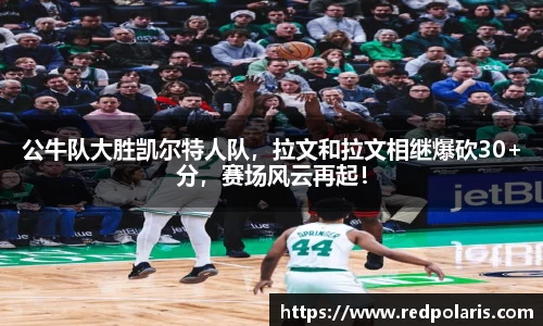 公牛队大胜凯尔特人队，拉文和拉文相继爆砍30+分，赛场风云再起！