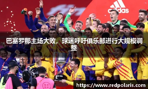 巴塞罗那主场大败，球迷呼吁俱乐部进行大规模调整