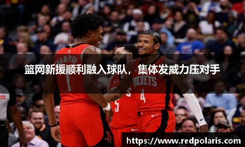 篮网新援顺利融入球队，集体发威力压对手