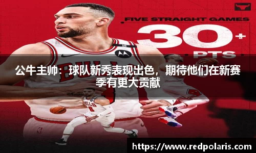 公牛主帅：球队新秀表现出色，期待他们在新赛季有更大贡献