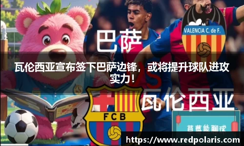 瓦伦西亚宣布签下巴萨边锋，或将提升球队进攻实力！