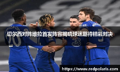 切尔西对阵维拉首发阵容揭晓球迷期待精彩对决