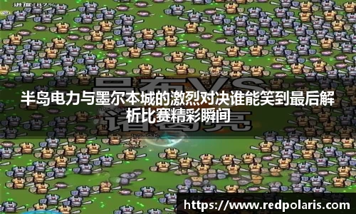 半岛电力与墨尔本城的激烈对决谁能笑到最后解析比赛精彩瞬间