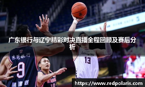 广东银行与辽宁精彩对决直播全程回顾及赛后分析