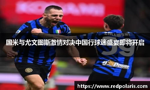 国米与尤文图斯激情对决中国行球迷盛宴即将开启