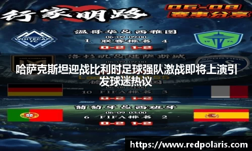 哈萨克斯坦迎战比利时足球强队激战即将上演引发球迷热议