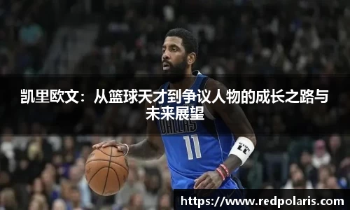 凯里欧文：从篮球天才到争议人物的成长之路与未来展望