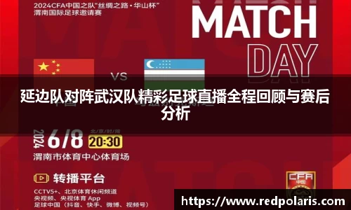 延边队对阵武汉队精彩足球直播全程回顾与赛后分析