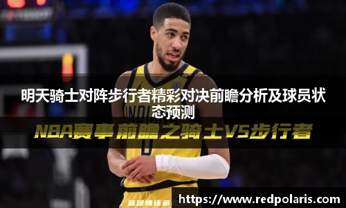 明天骑士对阵步行者精彩对决前瞻分析及球员状态预测