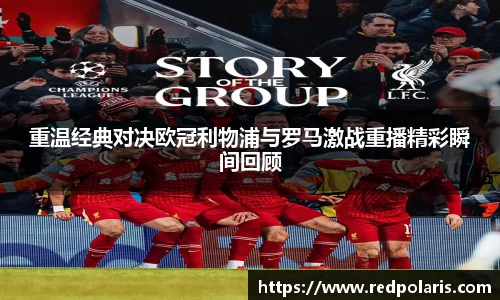 重温经典对决欧冠利物浦与罗马激战重播精彩瞬间回顾
