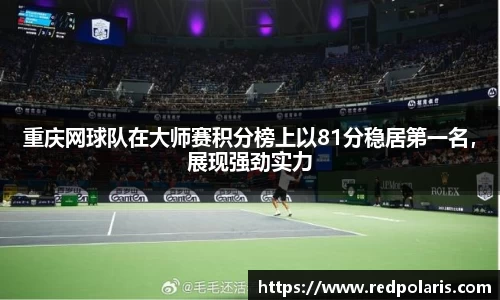 重庆网球队在大师赛积分榜上以81分稳居第一名，展现强劲实力